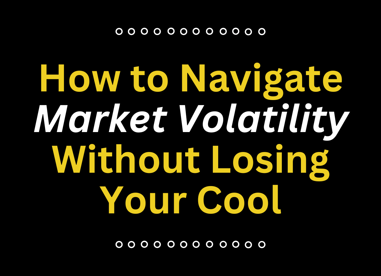 How to Navigate Market Volatility Without Losing Your Cool